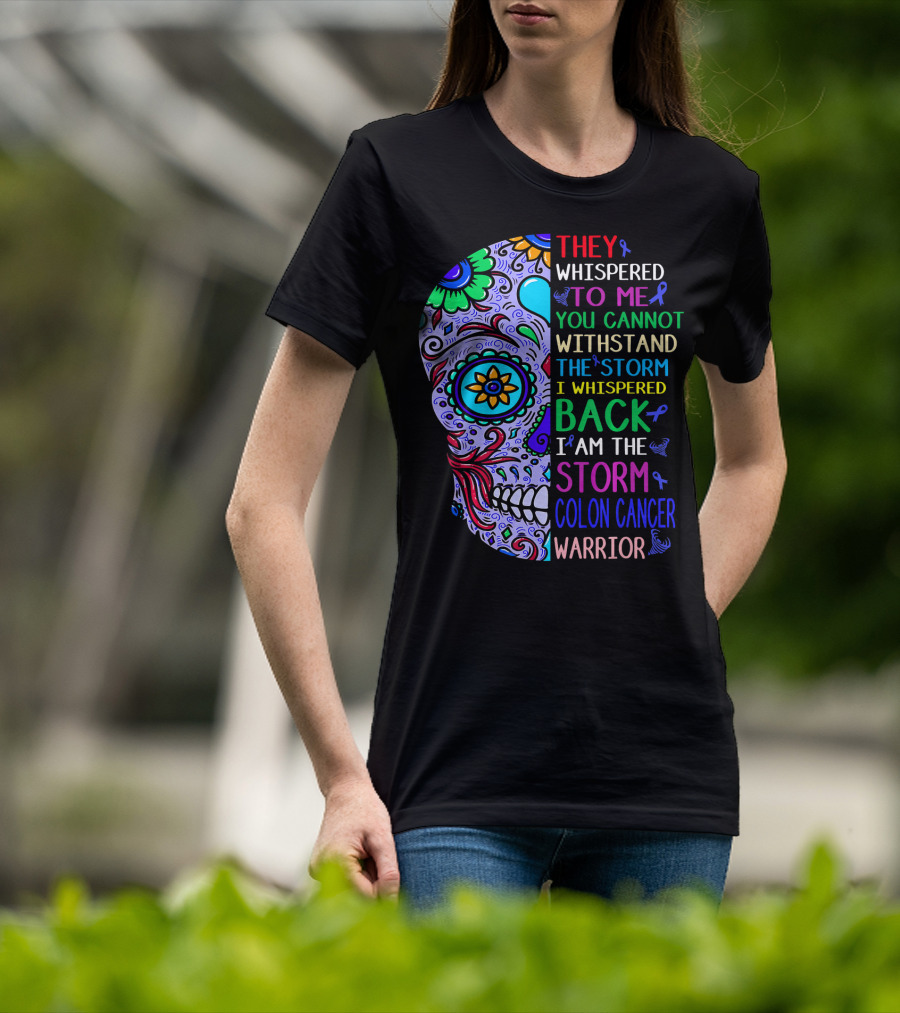They Whispered To Me You Cannot Withstand The Storm I Whispered Back I Am The Storm Colon Cancer Warrior T-Shirt