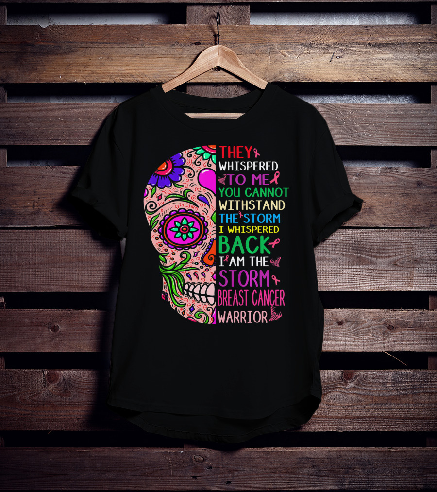 They Whispered To ME You Cannot Withstand The Storm I Whispered Back I Am The Storm Breast Cancer Warrior T-Shirt