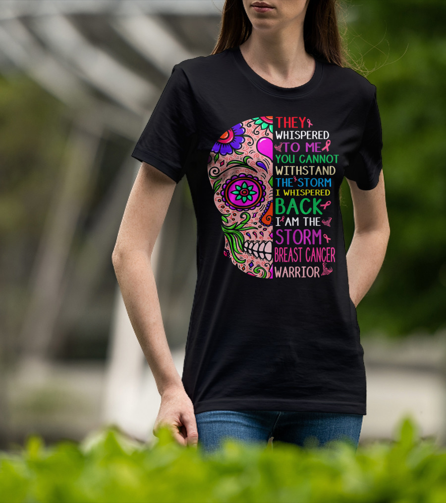 They Whispered To ME You Cannot Withstand The Storm I Whispered Back I Am The Storm Breast Cancer Warrior T-Shirt