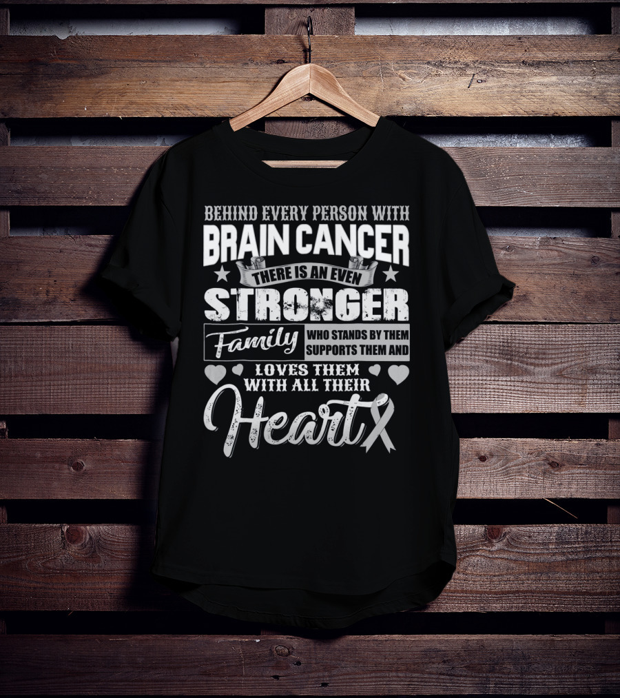 Behind Every Person With BRAIN CANCER There Is An Even Stronger Family Who Stands By Them Supports Them And Loves Them With All Their Heart T-Shirt