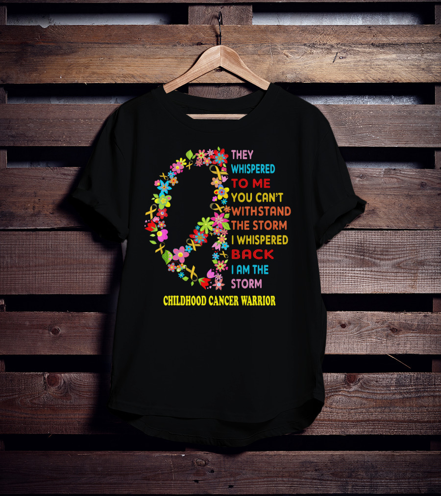 They Whispered To Me You Can't Withstand The Storm I Whispered Back I Am The Storm Childhood Cancer Warrior T-Shirt