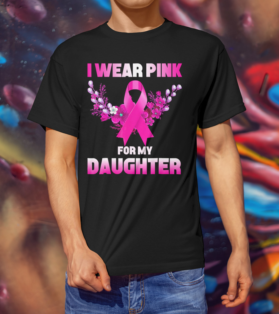 I Wear Pink For My Daughter Breast Cancer Awareness Ribbon And Flowers T-Shirt