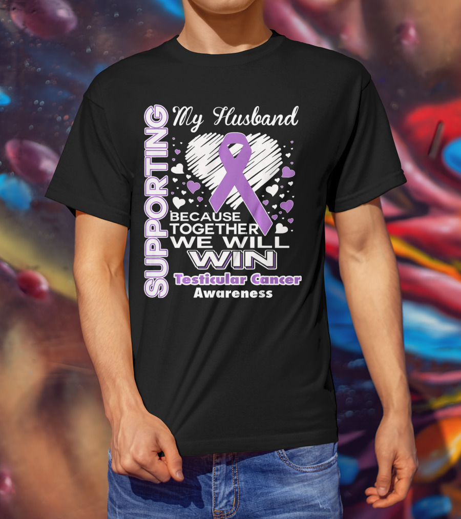 Supporting My Husband Because Together We Will Win Testicular Cancer Awareness T-Shirt