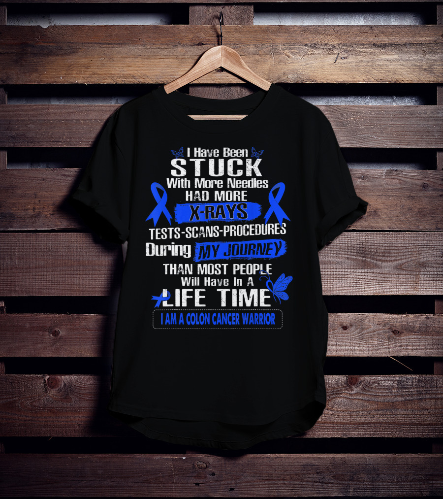 I Have Been Stuck With More Needles Had More X-Rays Tests Scans Procedures During My Journey Than Most People Will Have In A Lifetime I Am A Colon Cancer Warrior T-Shirt