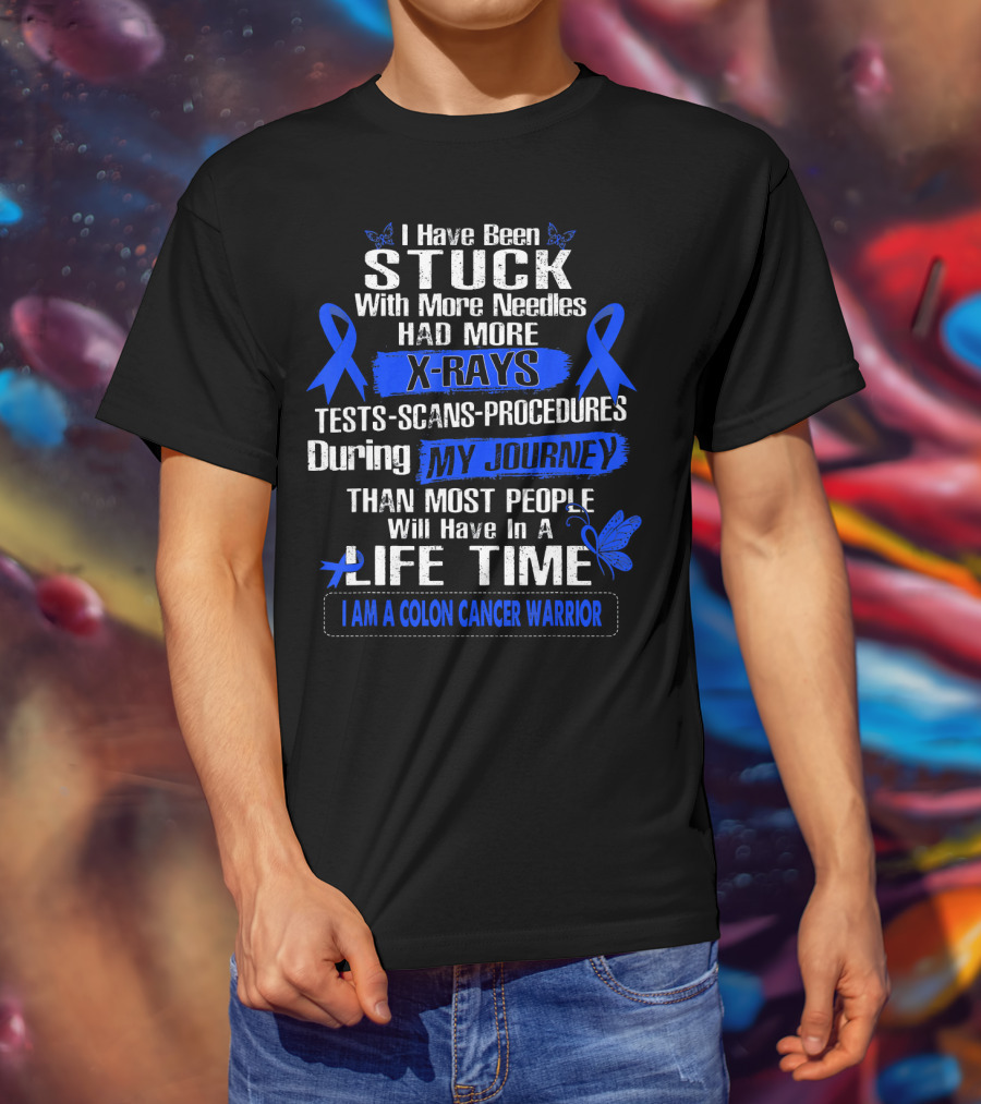 I Have Been Stuck With More Needles Had More X-Rays Tests Scans Procedures During My Journey Than Most People Will Have In A Lifetime I Am A Colon Cancer Warrior T-Shirt