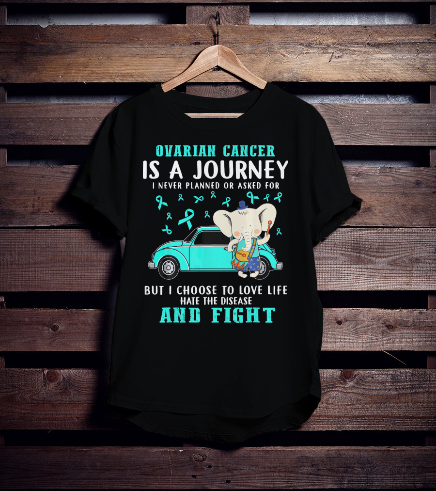 Ovarian Cancer Is A Journey I Never Planned Or Asked For But I Choose To Love Life Hate The Disease And Fight T-Shirt