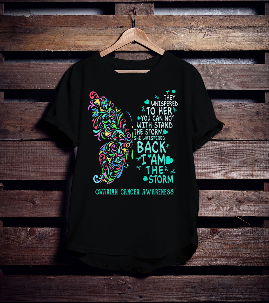 Ovarian Cancer Awareness Butterfly They Whispered To Her You Can Not Withstand The Storm She Whispered Back I Am The Storm T-Shirt