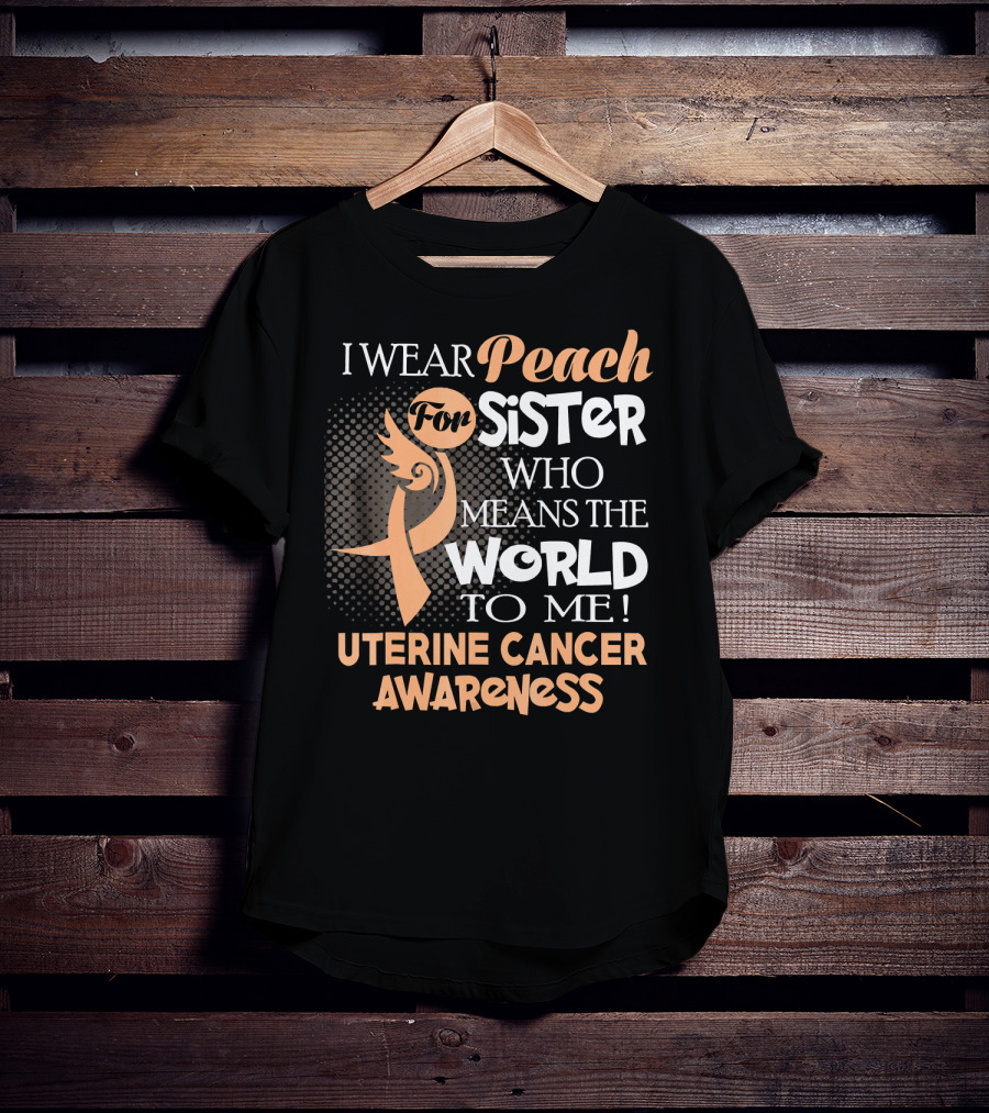 I Wear Peach For Sister Who Means The World To Me Uterine Cancer Awareness T-Shirt