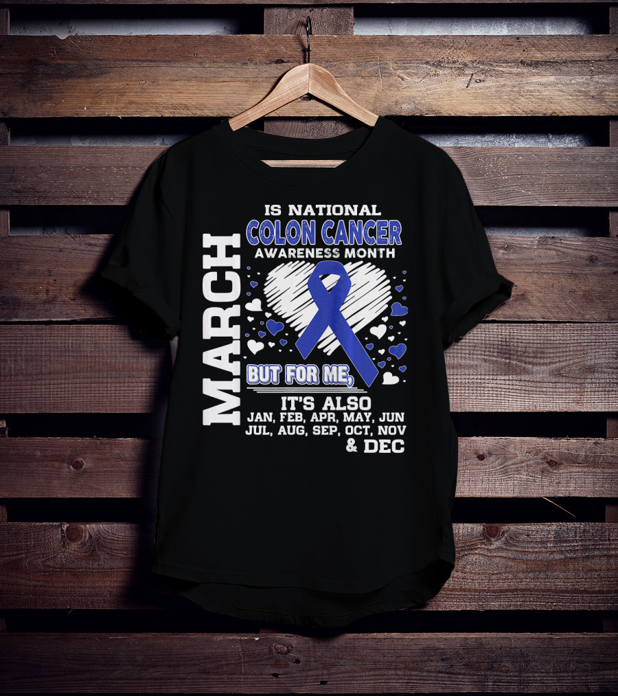 March Is National Colon Cancer Awareness Month But For ME It's Also Jan Feb Apr May Jun Jul Aug Sep Oct Nov Dec T-Shirt