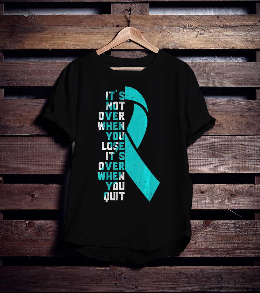 It's Not Over When You Lose It's Over When You Quit Ovarian Cancer Awareness T-Shirt