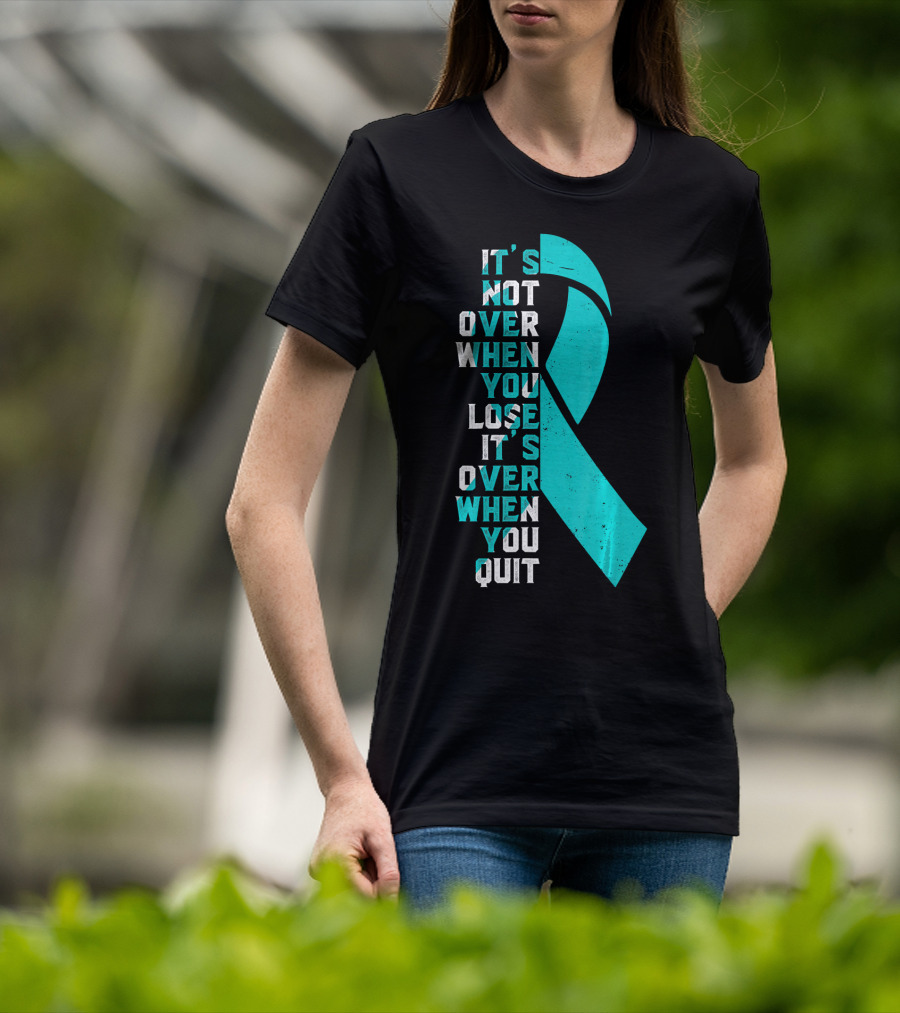 It's Not Over When You Lose It's Over When You Quit Ovarian Cancer Awareness T-Shirt