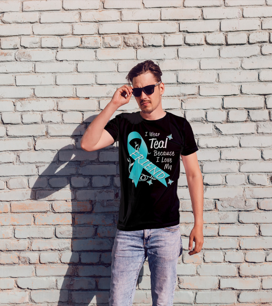 I Wear Teal Because I Love My Friend Ovarian Cancer Awareness T-Shirt