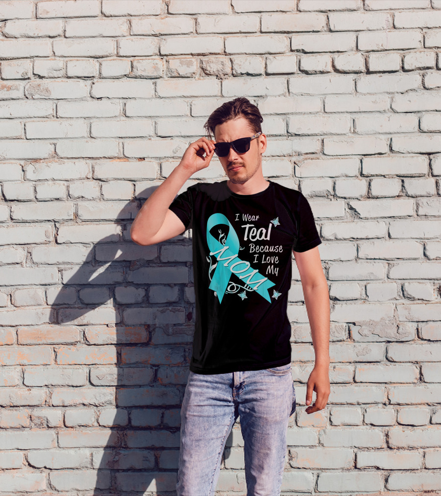 I Wear Teal Because I Love My Mom Ovarian Cancer Awareness T-Shirt