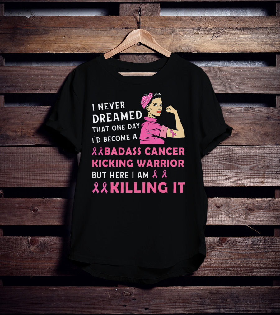 I Never Dreamed That One Day I'd Become A Badass Cancer Kicking Warrior But Here I Am Killing It T-Shirt