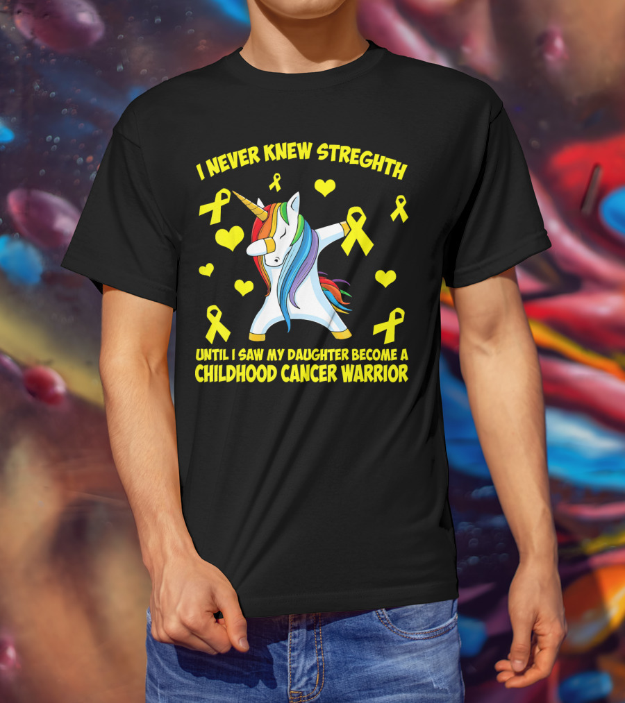 I Never Knew Strength Until I Saw My Daughter Become A Childhood Cancer Warrior T-Shirt