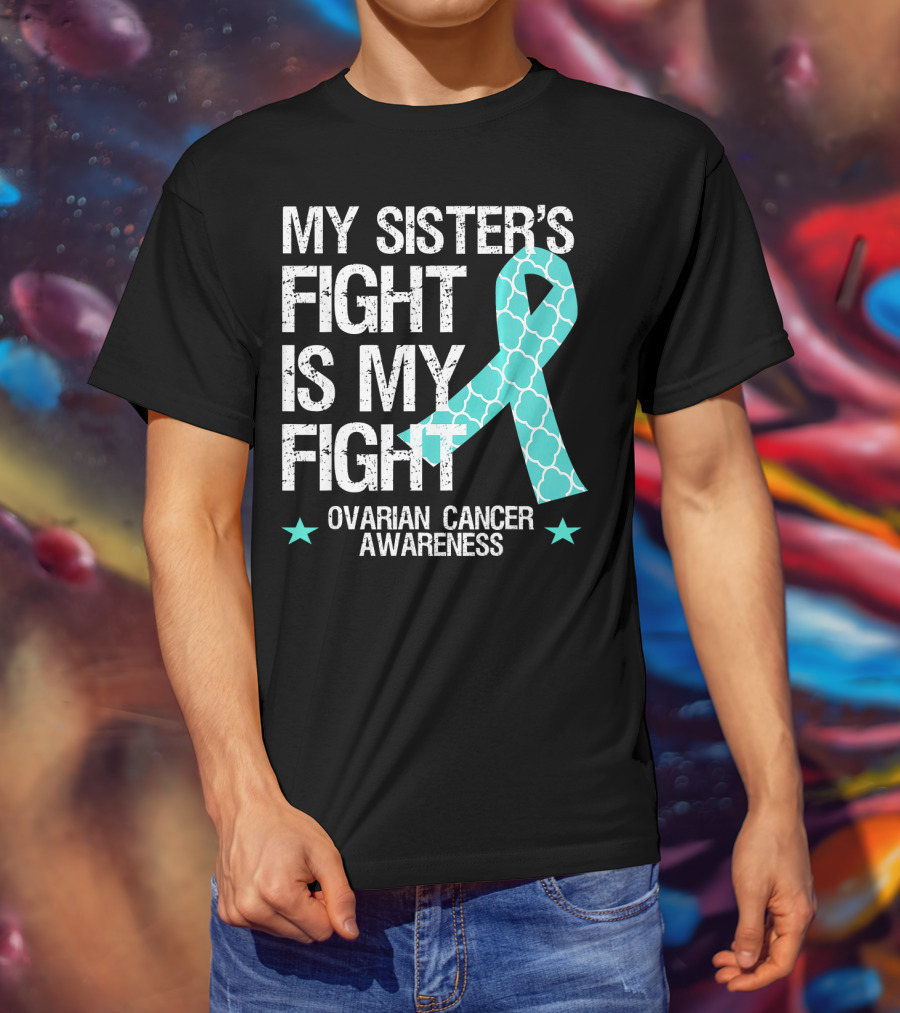 My Sister's Fight Is My Fight Ovarian Cancer Awareness T-Shirt