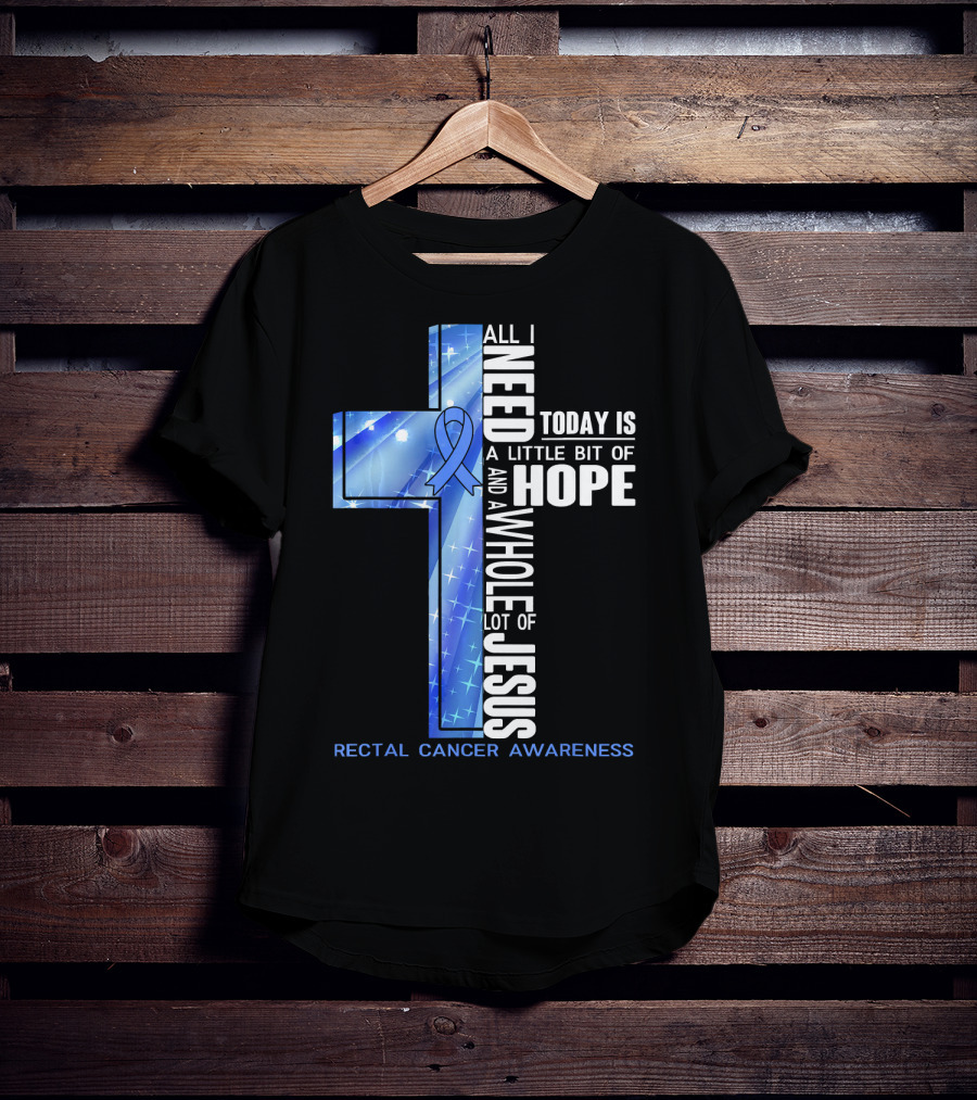 All I Need Today Is A Little Bit Of Hope And A Whole Lot Of Jesus Rectal Cancer Awareness T-Shirt