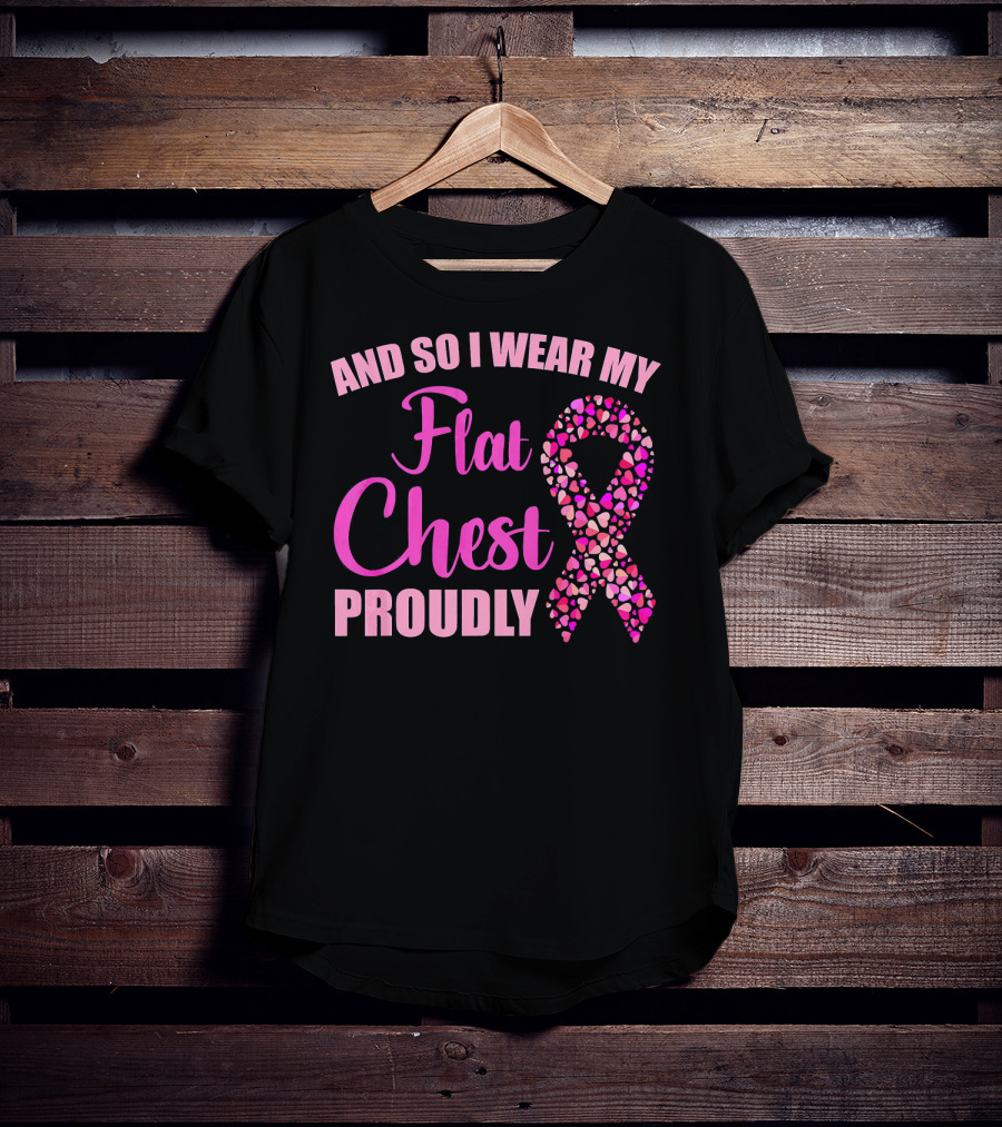 And So I Wear My Flat Chest Proudly Breast Cancer Awareness T-Shirt