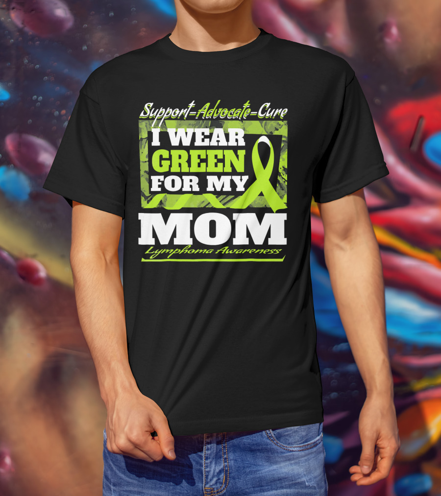 Support Advocate Cure I Wear Green For My Mom Lymphoma Awareness T-Shirt