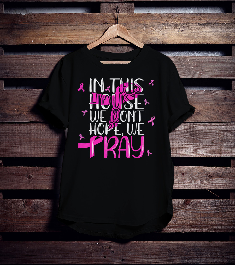 In This House We Don't Hope We Pray Breast Cancer Awareness T-Shirt