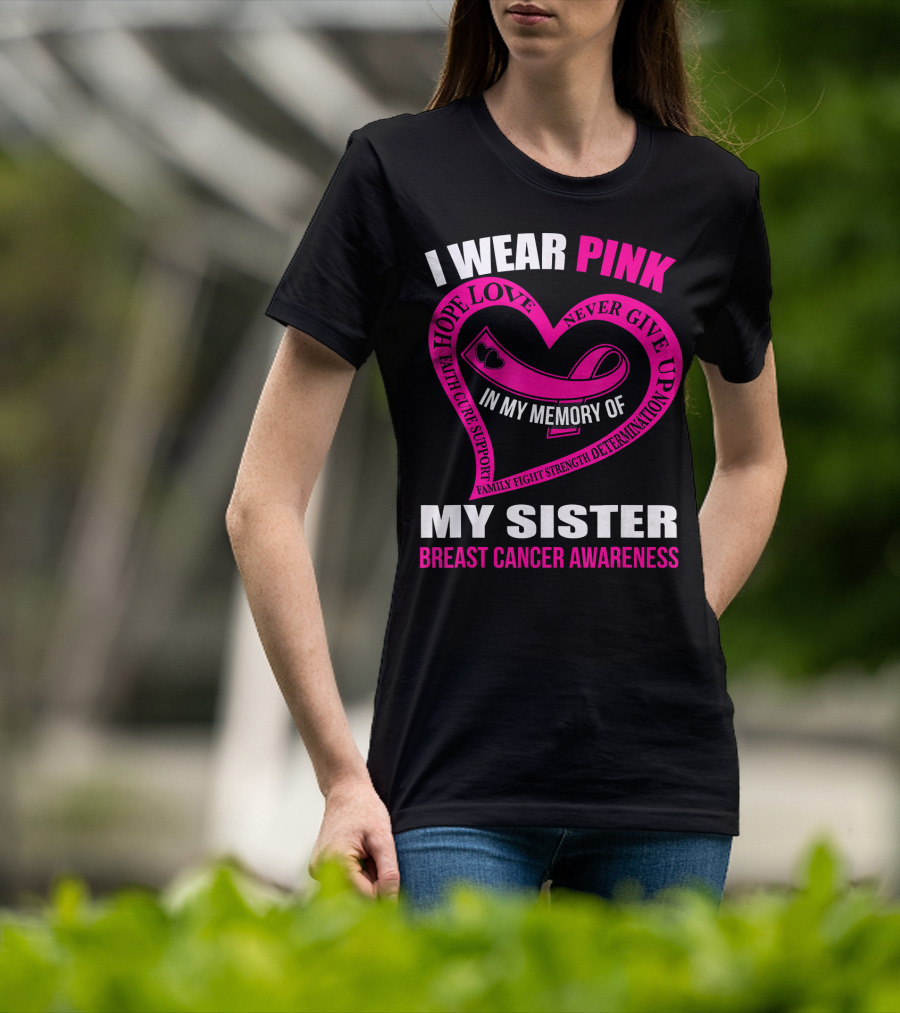 I Wear Pink IN My Memory Of My Sister Breast Cancer Awareness Hope Love Faith Cure Support Family Fight Strength Determination Never Give Up T-Shirt