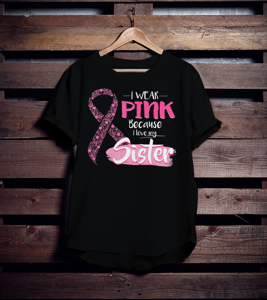 I Wear Pink Because I Love My Sister Breast Cancer Awareness T-Shirt