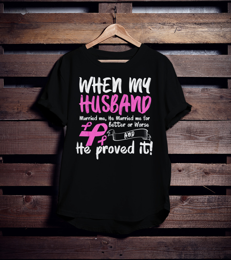 When My Husband Married Me He Married Me For Better Or Worse And He Proved It Breast Cancer Awareness Pink T-Shirt