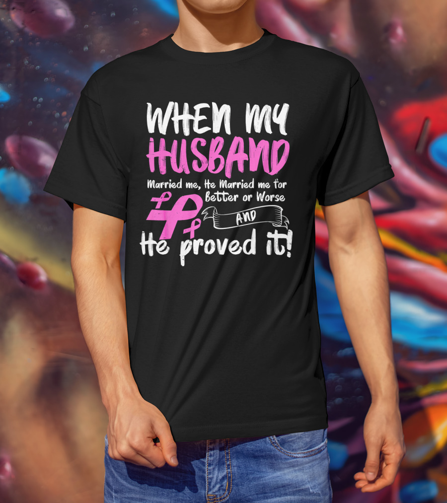 When My Husband Married Me He Married Me For Better Or Worse And He Proved It Breast Cancer Awareness Pink T-Shirt