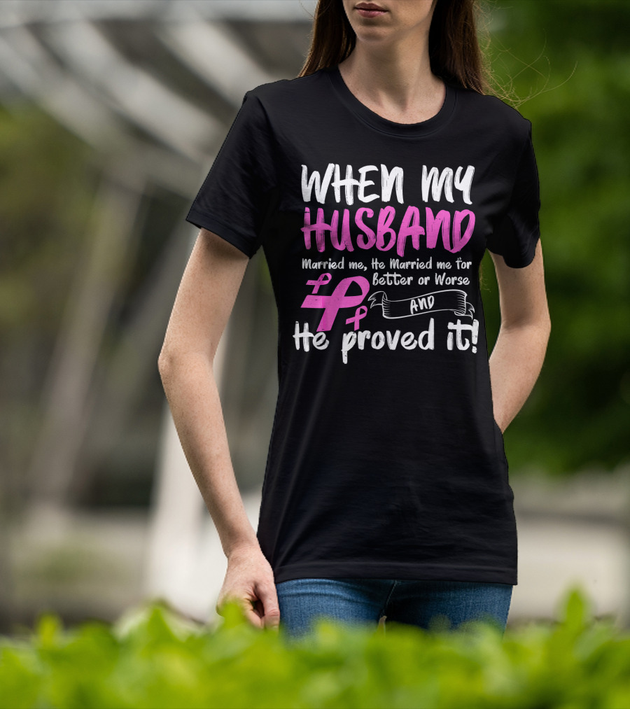 When My Husband Married Me He Married Me For Better Or Worse And He Proved It Breast Cancer Awareness Pink T-Shirt