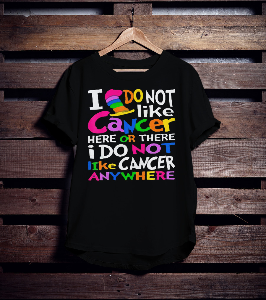 I Do NOT Like Cancer Here Or There I Do NOT Like Cancer Anywhere T-Shirt