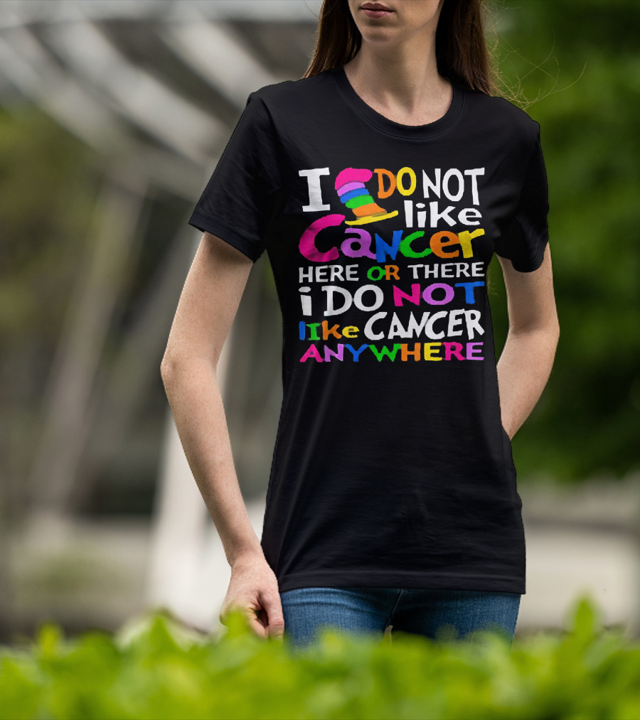 I Do NOT Like Cancer Here Or There I Do NOT Like Cancer Anywhere T-Shirt