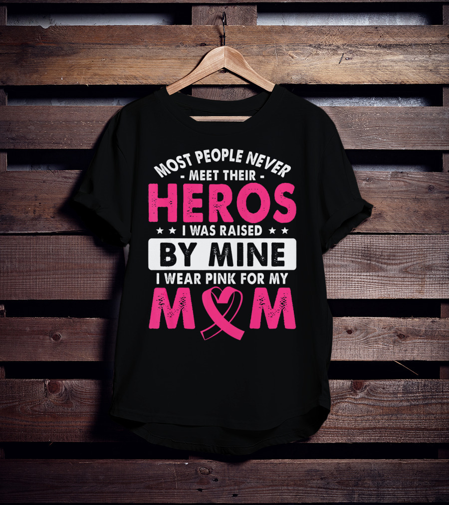 Most People Never Meet Their Heros I Was Raised By Mine I Wear Pink For My Mom T-Shirt