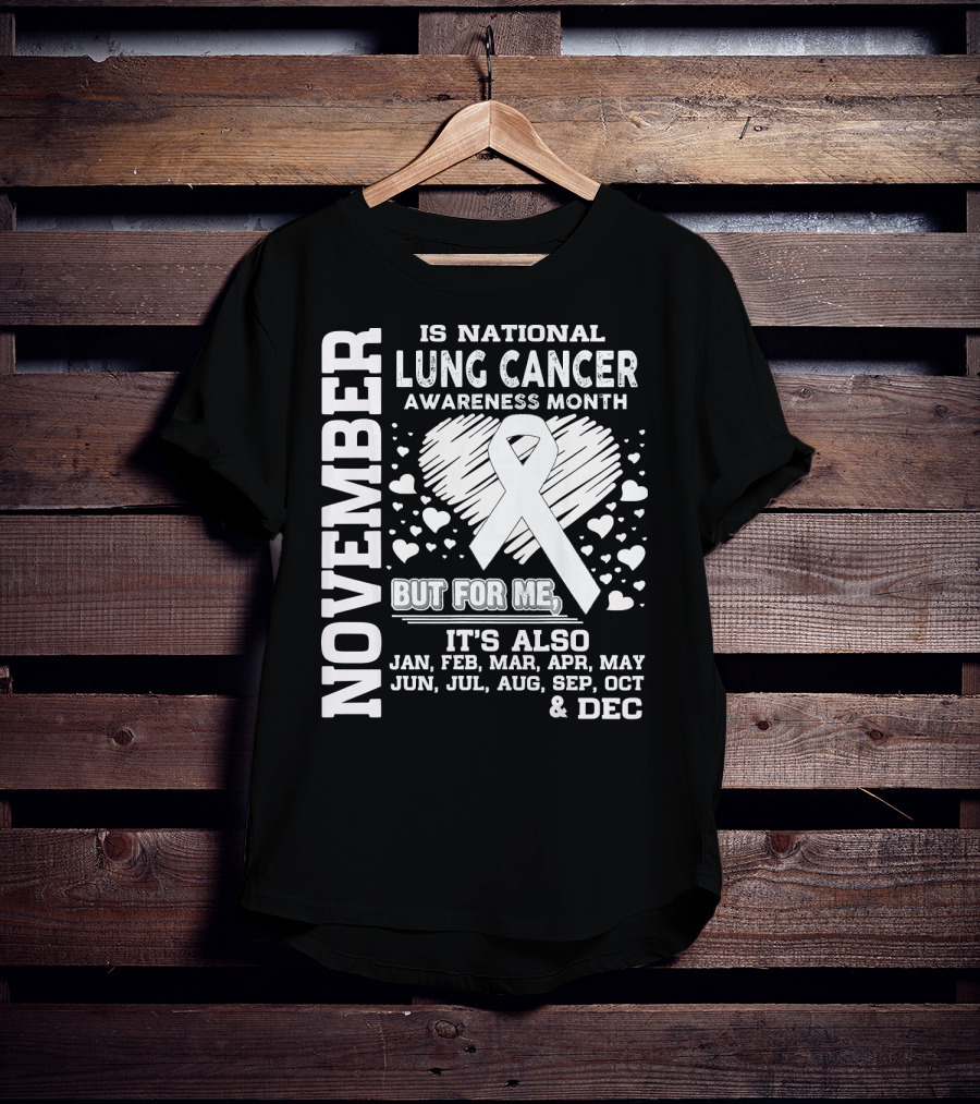 November Is National Lung Cancer Awareness Month But For Me It's Also Jan Feb Mar Apr May Jun Jul Aug Sep Oct And Dec T-Shirt