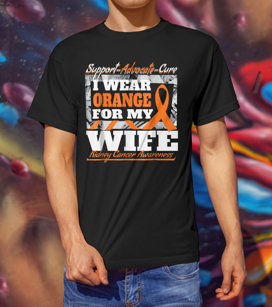 Support Advocate Cure I Wear Orange For My Wife Kidney Cancer Awareness T-Shirt