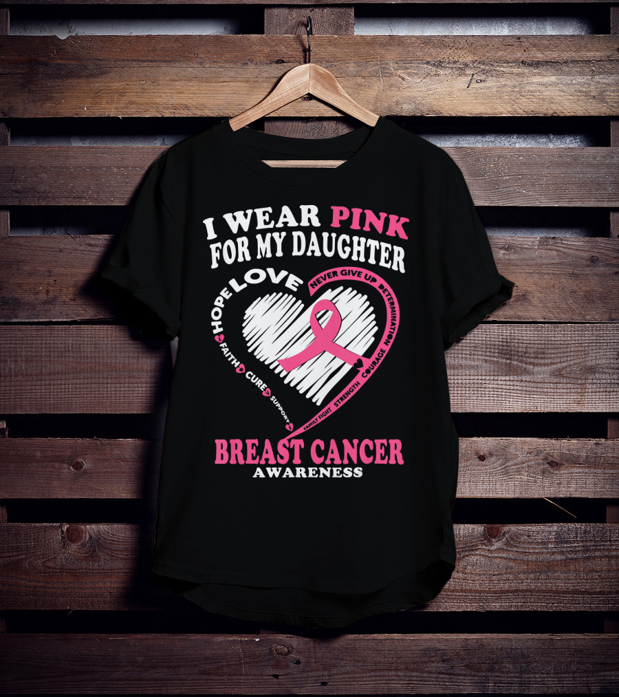 I Wear Pink For My Daughter Breast Cancer Awareness Hope Love Courage Strength T-Shirt