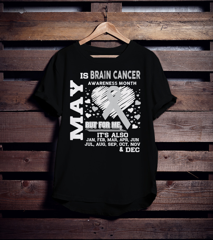 May Is Brain Cancer Awareness Month But For Me It's Also Jan Feb Mar Apr Jun Jul Aug Sep Oct Nov Dec T-Shirt