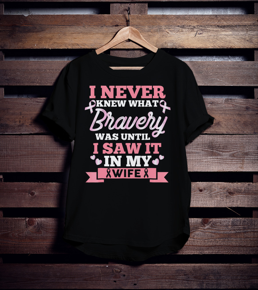 I Never Knew What Bravery Was Until I Saw It In My Wife Breast Cancer Pink T-Shirt