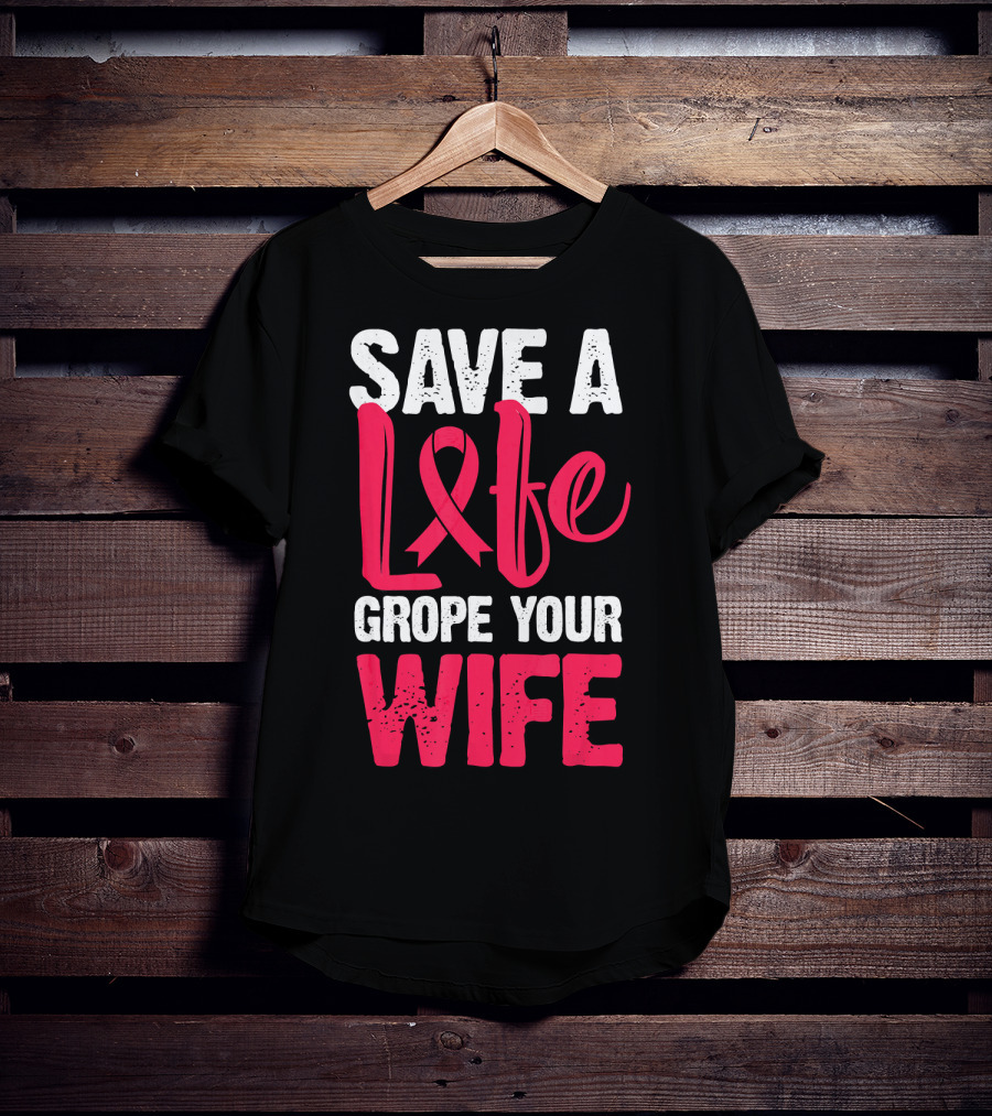 Save A Life Grope Your Wife Breast Cancer Awareness Funny Husband T-Shirt