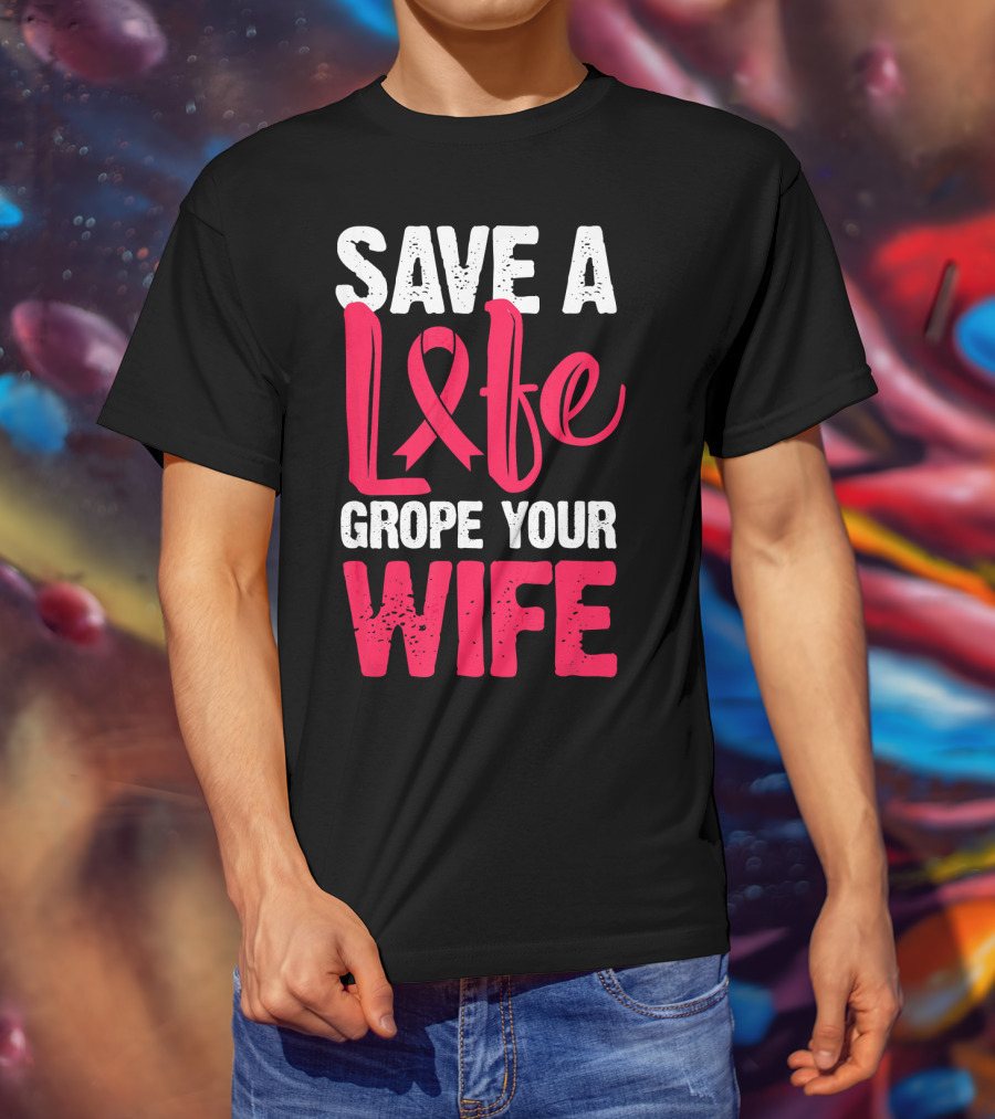 Save A Life Grope Your Wife Breast Cancer Awareness Funny Husband T-Shirt