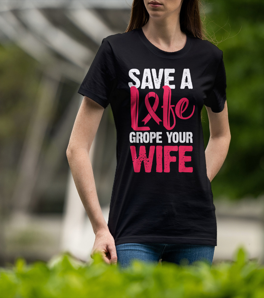 Save A Life Grope Your Wife Breast Cancer Awareness Funny Husband T-Shirt