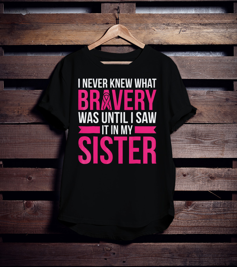 I Never Knew What Bravery Was Until I Saw It In My Sister T-Shirt