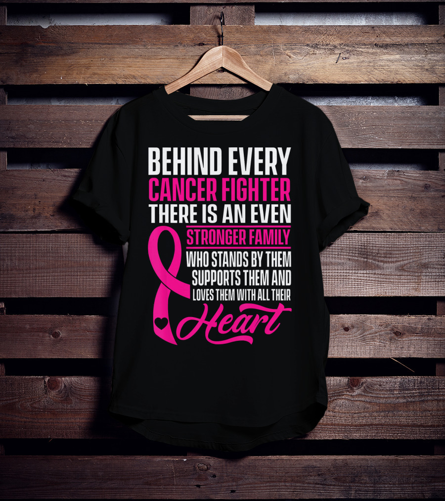 Behind Every Cancer Fighter There Is An Even Stronger Family With Heart T-Shirt