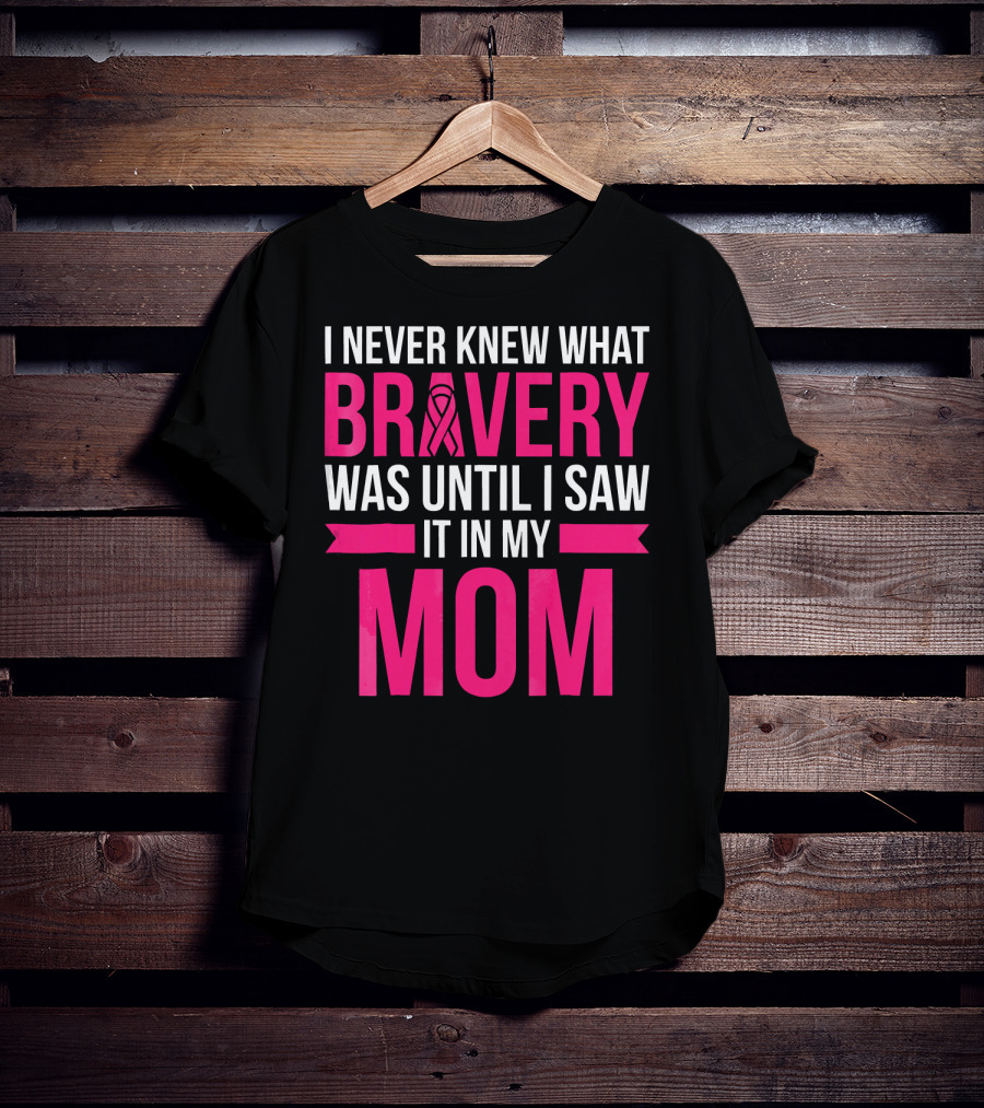I Never Knew What Bravery Was Until I Saw It In My Mom Breast Cancer Survivor Awareness T-Shirt