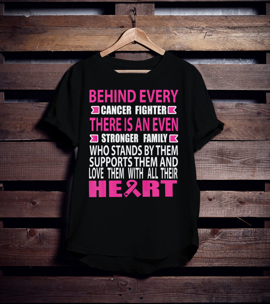 Behind Every Cancer Fighter There Is An Even Stronger Family Who Stands By Them Supports Them And Love Them With All Their Heart T-Shirt
