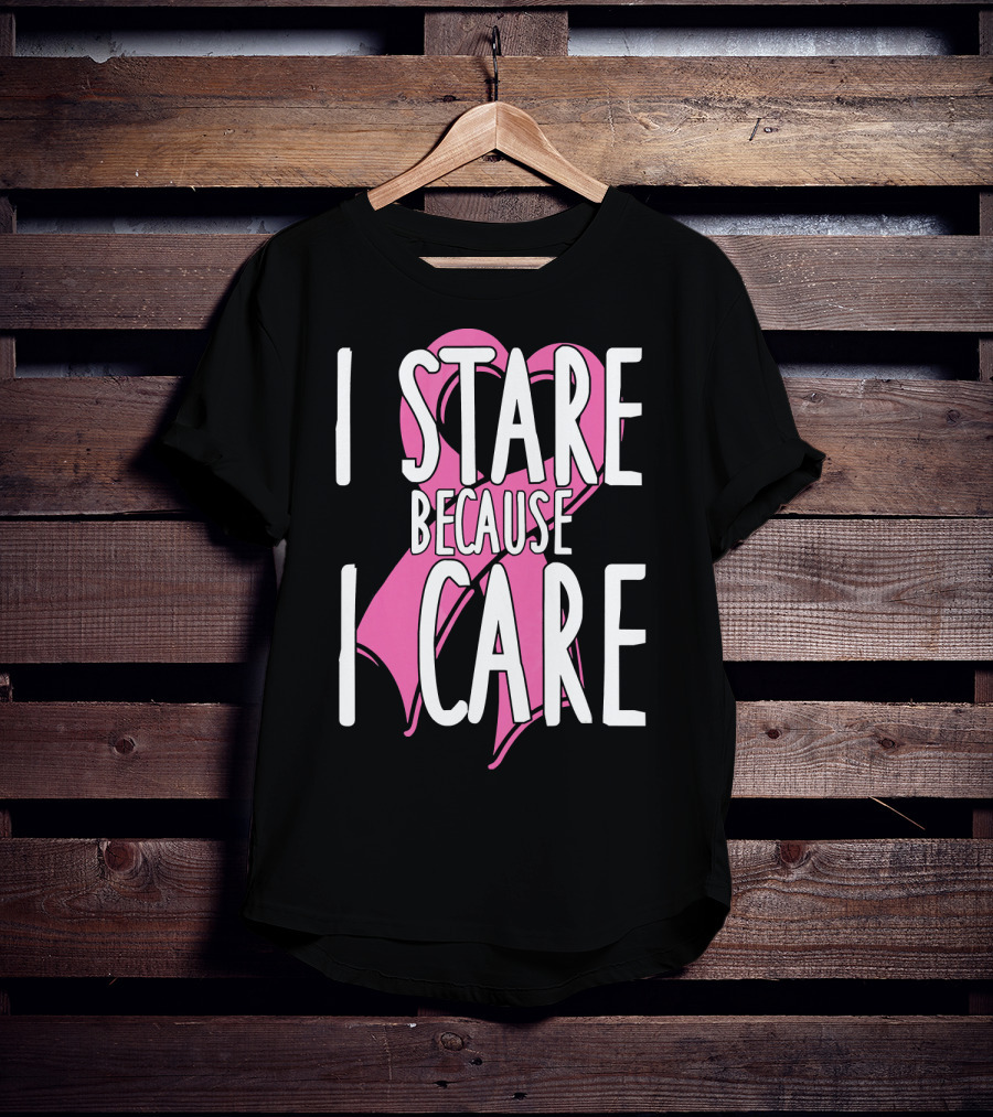 I Stare Because I Care Pink Ribbon Cancer Awareness T-Shirt