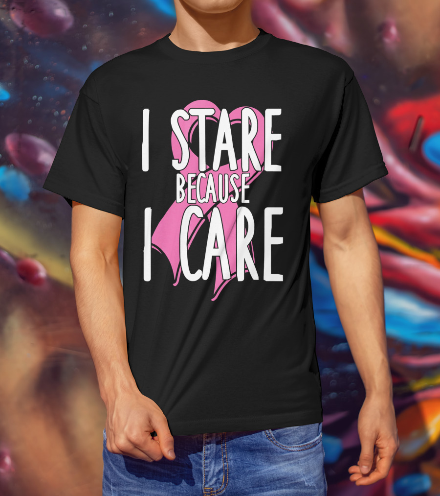 I Stare Because I Care Pink Ribbon Cancer Awareness T-Shirt