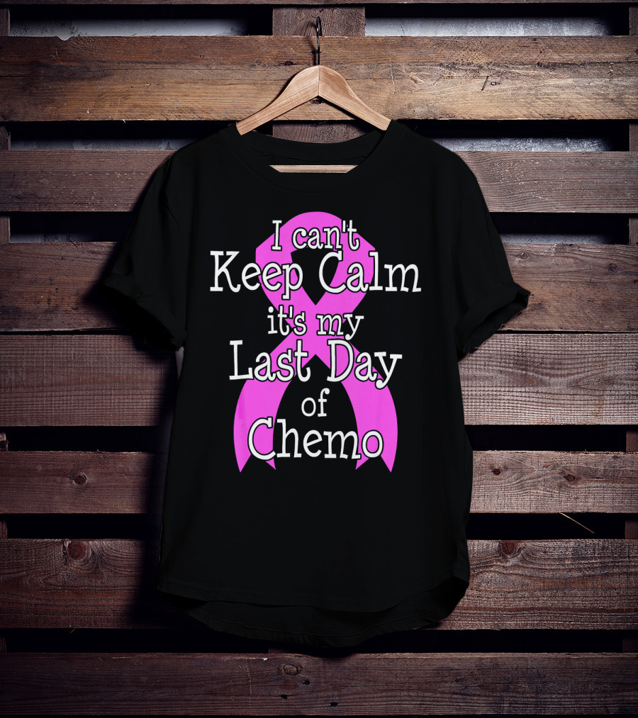 I Can't Keep Calm It's My Last Day Of Chemo Cancer Awareness T-Shirt
