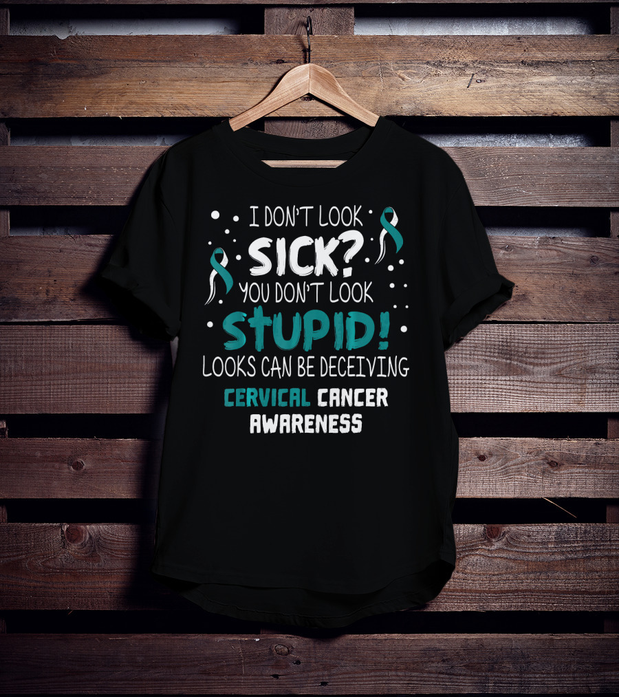 I Don't Look Sick You Don't Look Stupid Cervical Cancer Awareness T-Shirt