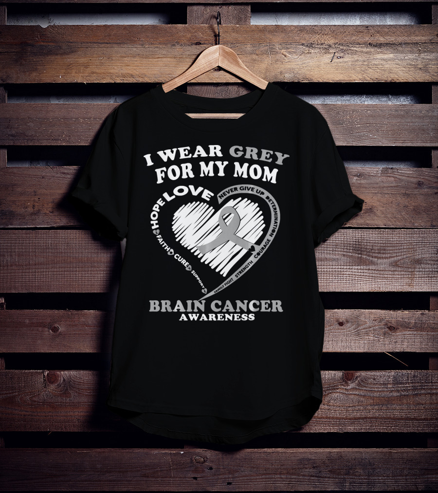 I Wear Grey For My Mom Brain Cancer Awareness Hope Love Courage Support T-Shirt