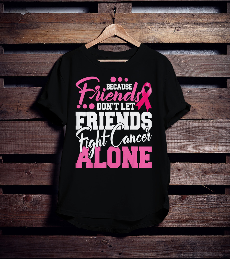 Because Friends Don't Let Friends Fight Cancer Alone T-Shirt